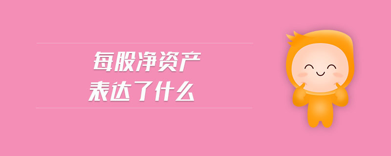 每股凈資產(chǎn)表達(dá)了什么