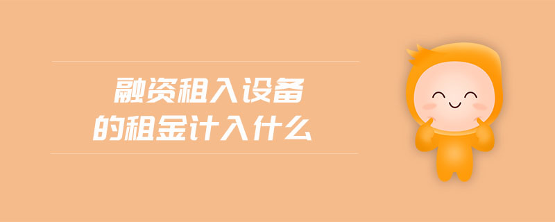 融資租入設(shè)備的租金計(jì)入什么
