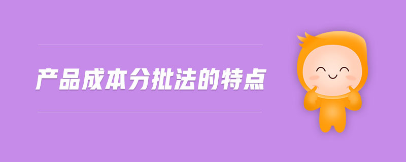 產(chǎn)品成本分批法的特點