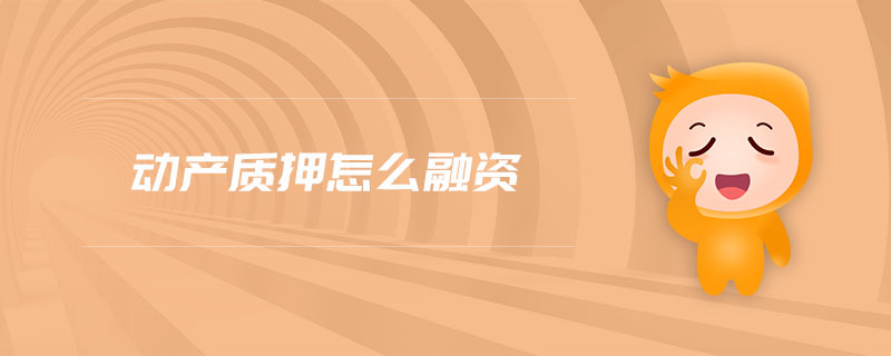 動(dòng)產(chǎn)質(zhì)押怎么融資