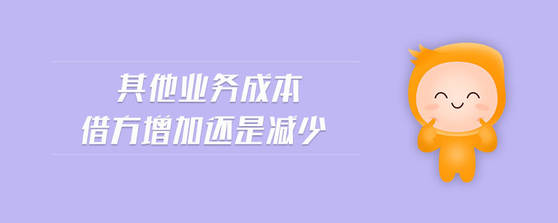 其他業(yè)務成本借方增加還是減少