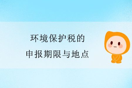 環(huán)境保護(hù)稅的申報(bào)期限與地點(diǎn)