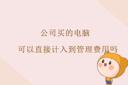 公司買(mǎi)的電腦，可以直接計(jì)入到管理費(fèi)用嗎？
