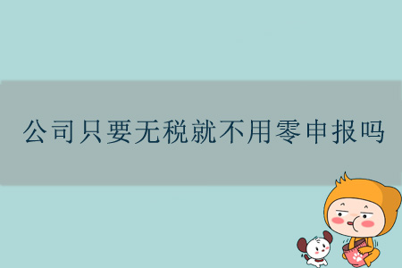 公司只要無稅就不用零申報(bào)嗎？