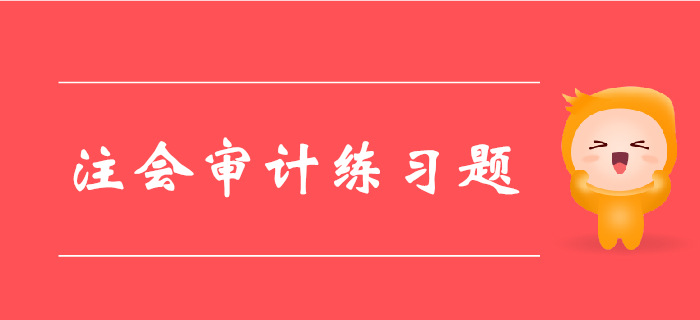 2019年注冊(cè)會(huì)計(jì)師《審計(jì)》科目第三章章節(jié)習(xí)題