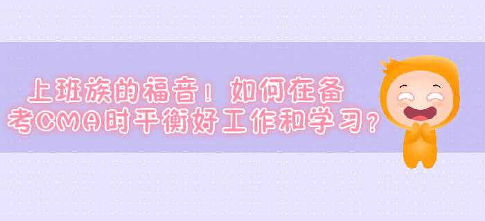 上班族的福音！如何在備考CMA時(shí)平衡好工作和學(xué)習(xí)？