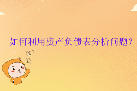 如何利用資產(chǎn)負(fù)債表分析問題？