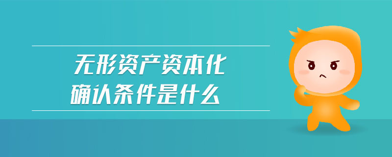 無形資產(chǎn)資本化確認(rèn)條件是什么