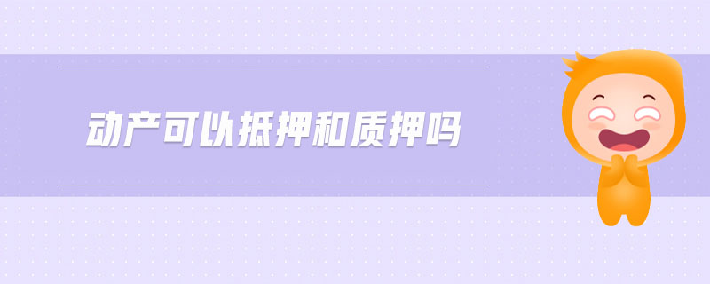 動產(chǎn)可以抵押和質(zhì)押嗎
