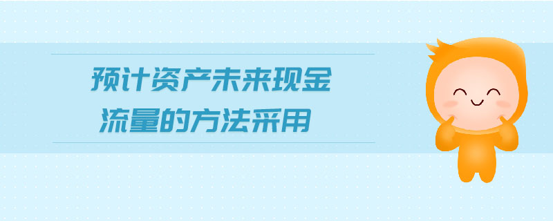 預計資產(chǎn)未來現(xiàn)金流量的方法采用