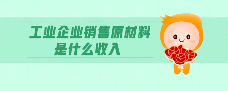 工業(yè)企業(yè)銷售原材料是什么收入