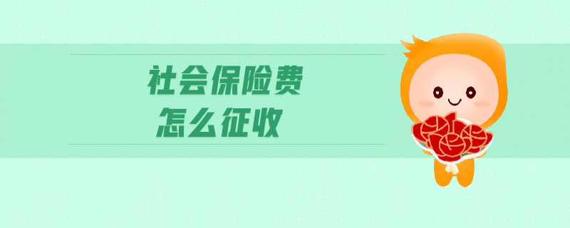 社會保險(xiǎn)費(fèi)怎么征收