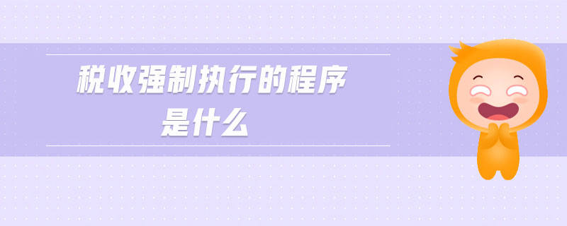 稅收強(qiáng)制執(zhí)行的程序是什么