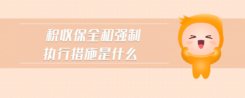 稅收保全和強(qiáng)制執(zhí)行措施是什么