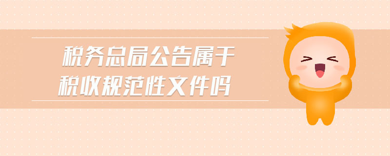 稅務(wù)總局公告屬于稅收規(guī)范性文件嗎