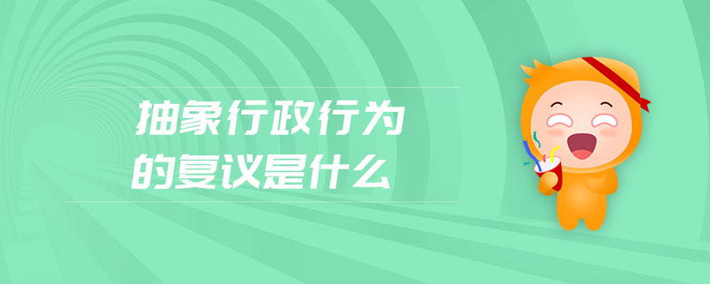 抽象行政行為的復(fù)議是什么