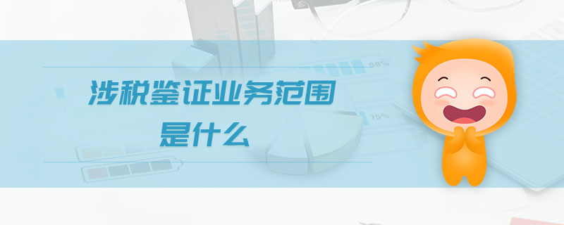 涉稅鑒證業(yè)務(wù)范圍是什么