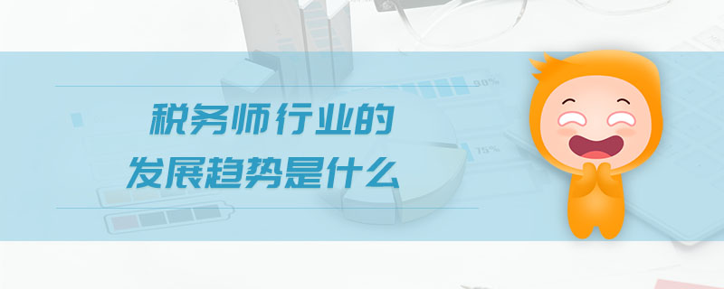 稅務(wù)師行業(yè)的發(fā)展趨勢是什么