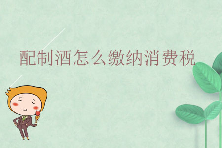 配制酒怎么繳納消費(fèi)稅？