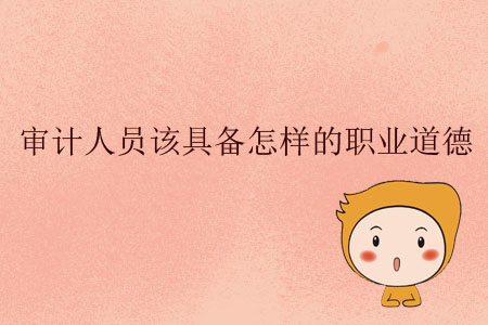 審計(jì)人員該具備怎樣的職業(yè)道德？
