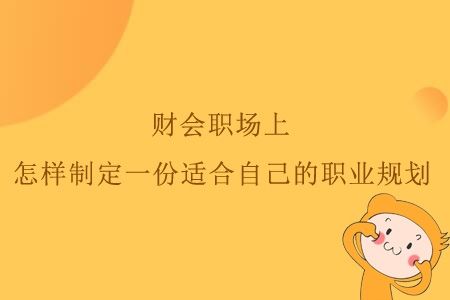 財會職場上，怎樣制定一份適合自己的職業(yè)規(guī)劃？