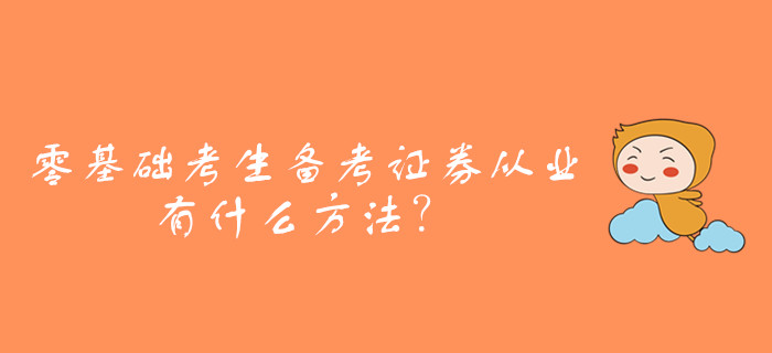 零基礎(chǔ)考生備考證券從業(yè)資格考試，有什么方法？