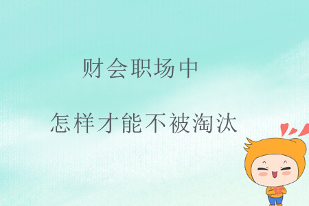 財(cái)會(huì)職場(chǎng)中，怎樣才能不被淘汰？