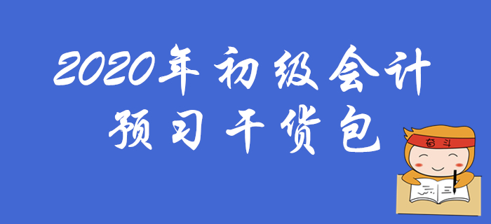 2020年初級會計職稱預(yù)習干貨包,考生速領(lǐng)??! 2020年初級會計職稱預(yù)習干貨包,考生速領(lǐng)?。? suffix=