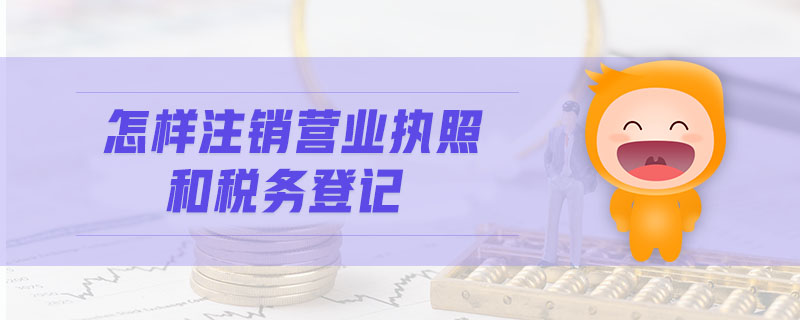 怎樣注銷營業(yè)執(zhí)照和稅務登記