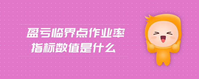 盈虧臨界點作業(yè)率指標數(shù)值是什么