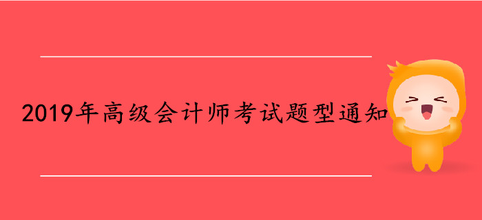 2019年高級(jí)會(huì)計(jì)師考試題型通知