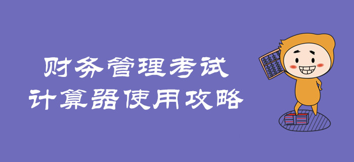速看！中級會計財務(wù)管理考試計算器使用攻略！