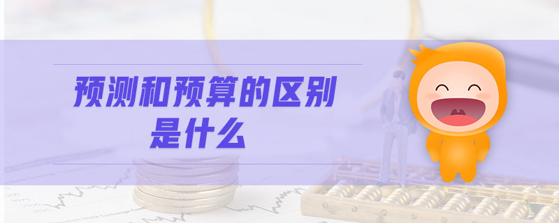 預(yù)測(cè)和預(yù)算的區(qū)別是什么