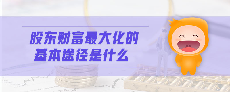 股東財富最大化的基本途徑是什么
