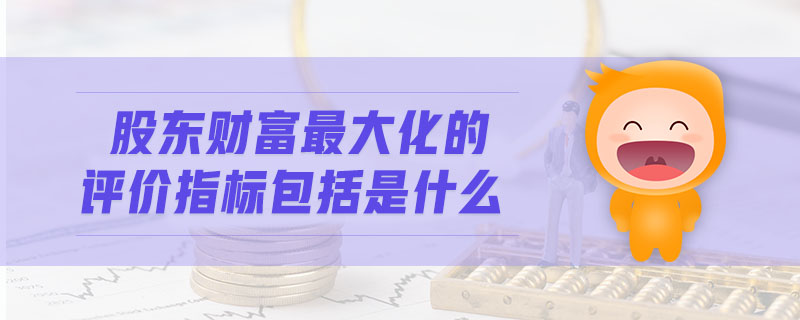 股東財富最大化的評價指標包括是什么