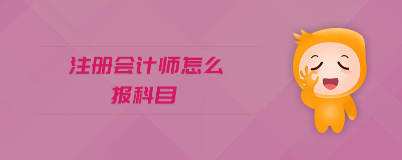 注冊(cè)會(huì)計(jì)師怎么報(bào)科目