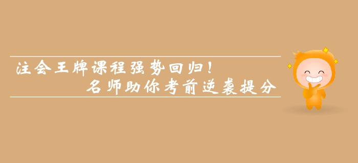 注會(huì)王牌課程強(qiáng)勢(shì)回歸！名師助你考前逆襲提分