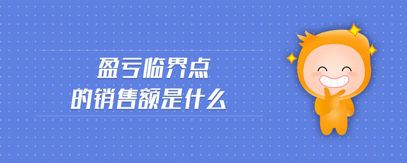 盈虧臨界點(diǎn)的銷售額是什么