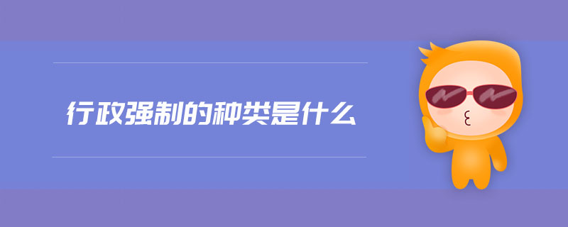 行政強(qiáng)制的種類是什么