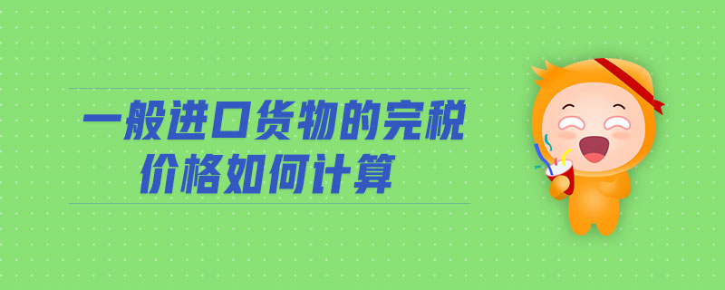 一般進(jìn)口貨物的完稅價(jià)格如何計(jì)算