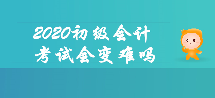 報(bào)名人數(shù)上漲，2020年初級會計(jì)考試會變難嗎？