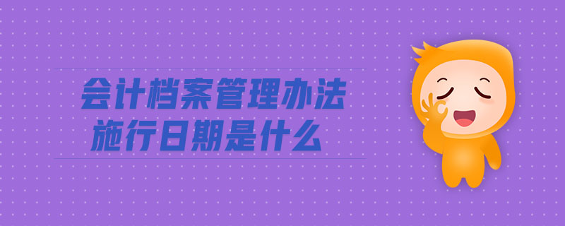 會計檔案管理辦法施行日期是什么