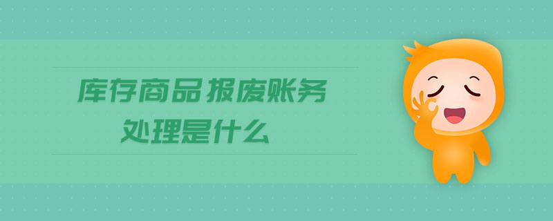 庫(kù)存商品報(bào)廢賬務(wù)處理是什么