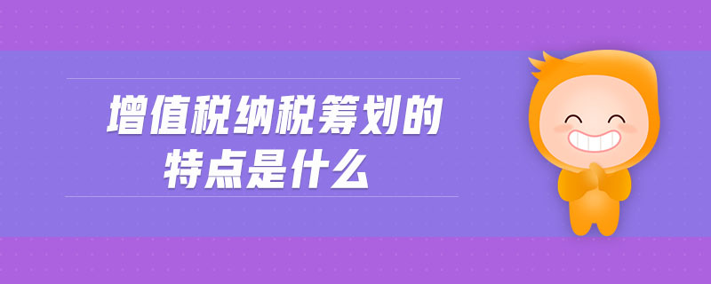 增值稅納稅籌劃的特點(diǎn)是什么