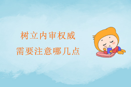 樹(shù)立內(nèi)審權(quán)威，需要注意哪幾點(diǎn)？