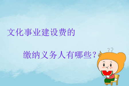 文化事業(yè)建設(shè)費的繳納義務(wù)人有哪些？