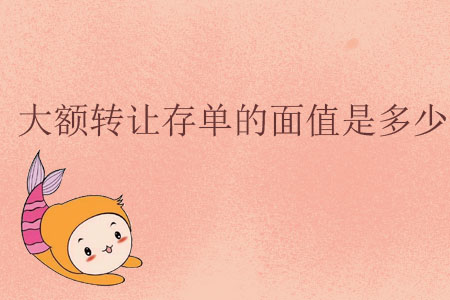 大額轉(zhuǎn)讓存單的面值是多少？