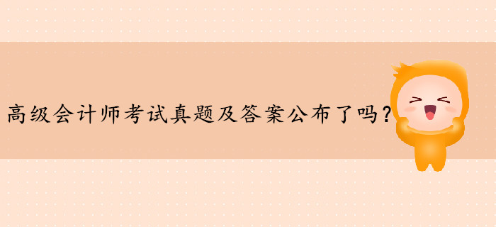 高級會計師考試真題及答案公布了嗎？
