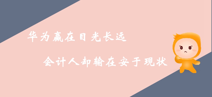 華為贏在目光長遠，會計人卻輸在安于現(xiàn)狀