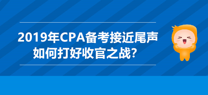2019年CPA備考接近尾聲，如何打好收官之戰(zhàn)？